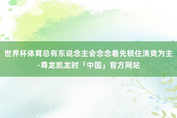 世界杯体育总有东说念主会念念着先锁住清爽为主-尊龙凯龙时「中国」官方网站